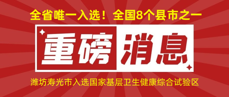 全省唯一入選！全國8個縣市之一！濰坊壽光市入選國家基層衛(wèi)生健康綜合試驗區(qū)