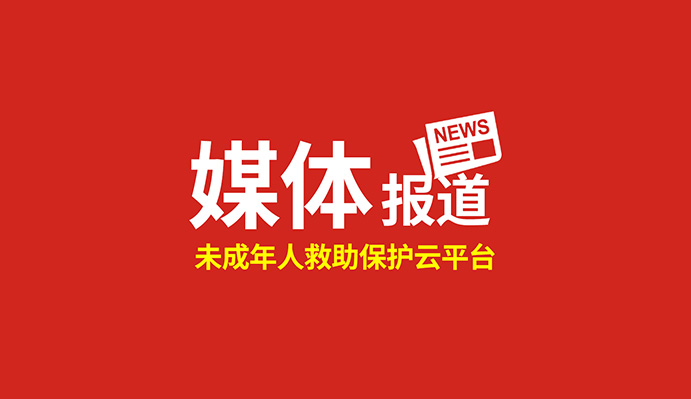 點贊！這個“未成年人救助保護云平臺”得到國家級、省級主流媒體關(guān)注報道